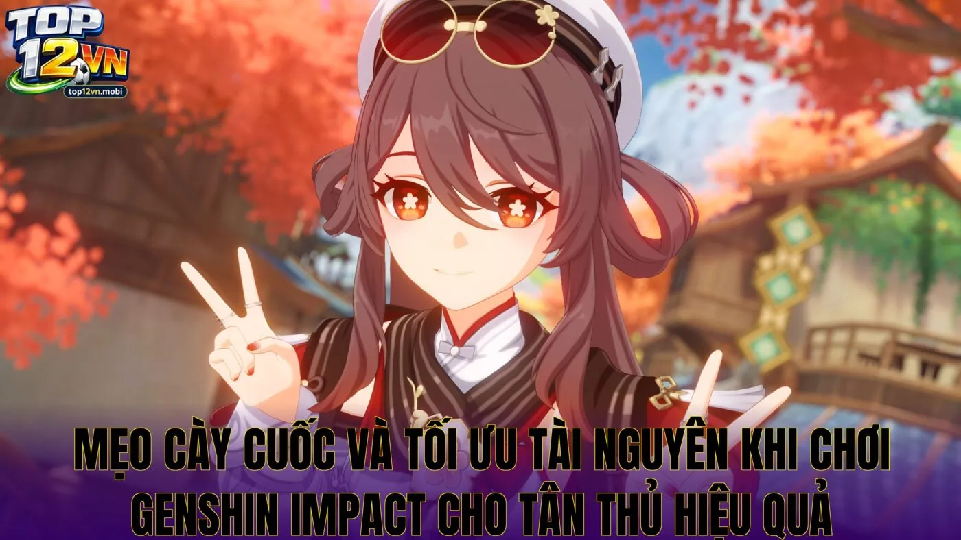 Mẹo cày cuốc và tối ưu tài nguyên khi chơi Genshin Impact cho tân thủ hiệu quả