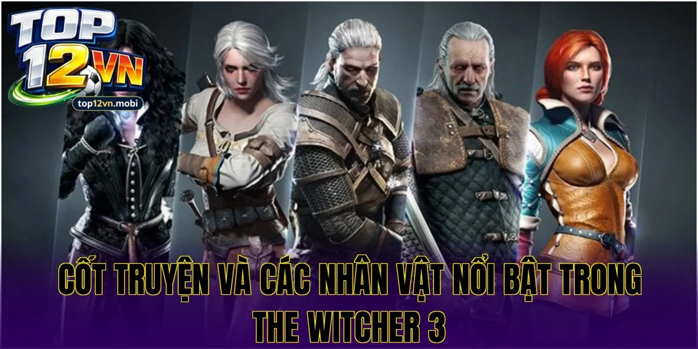 Cốt truyện và các nhân vật nổi bật trong The Witcher 3