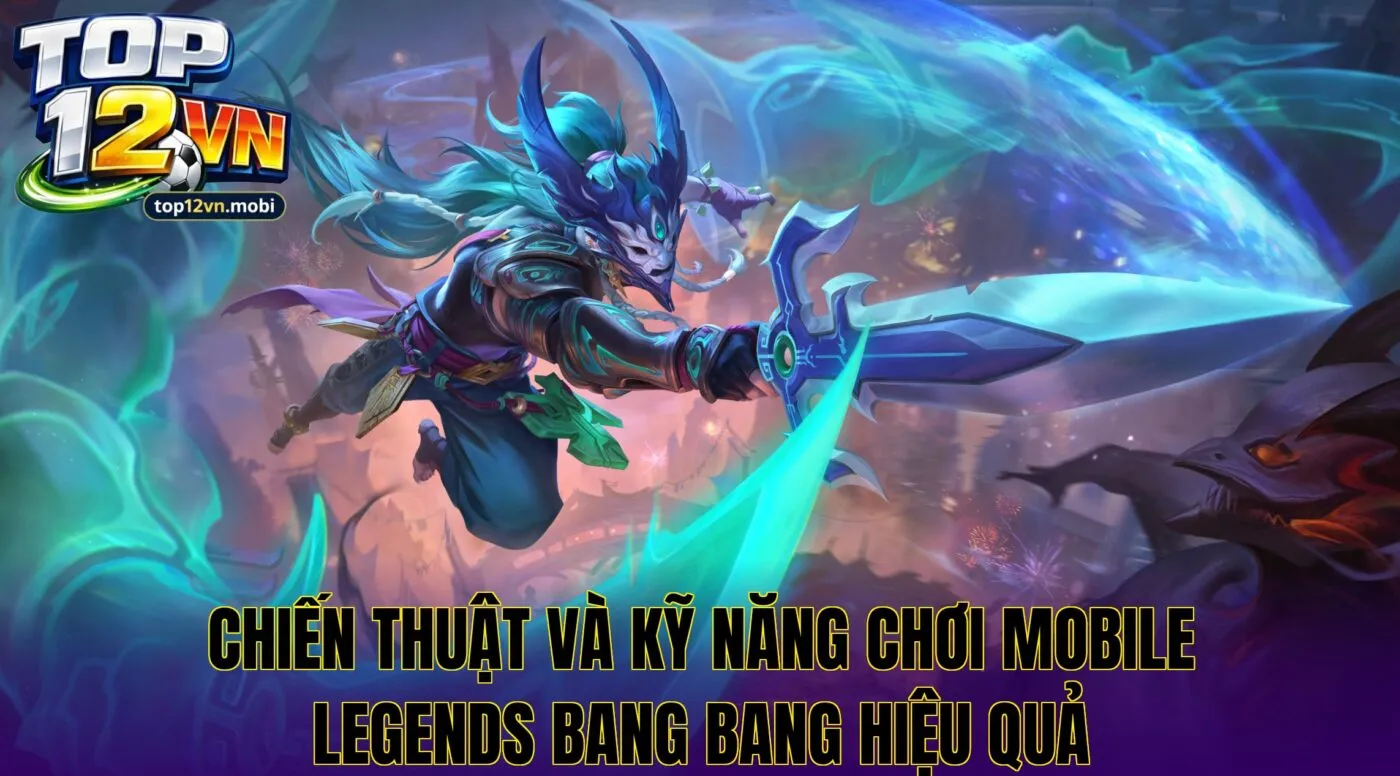 Chiến thuật và kỹ năng chơi Mobile Legends Bang Bang hiệu quả