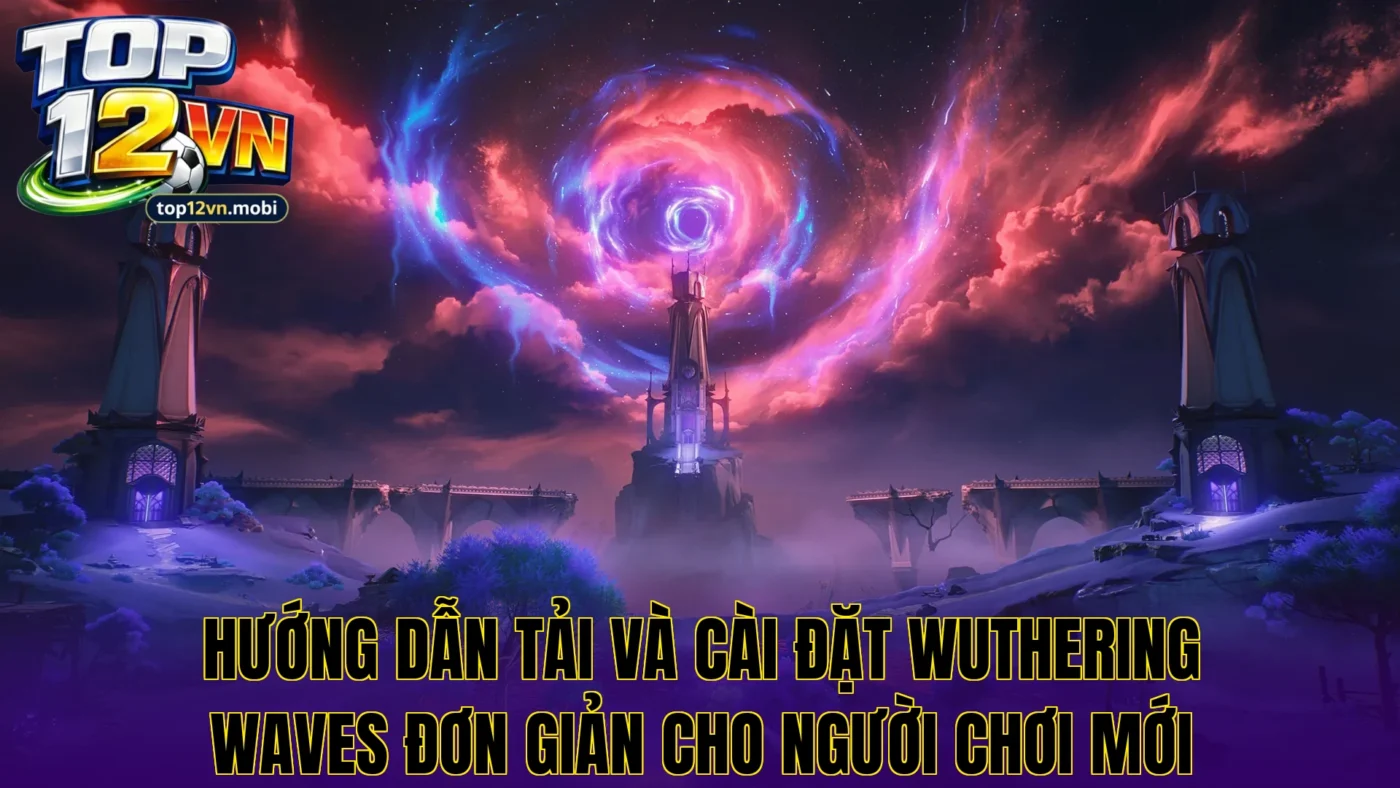 Hướng dẫn tải và cài đặt Wuthering Waves đơn giản cho người chơi mới