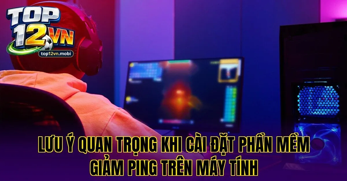 Lưu ý quan trọng khi cài đặt phần mềm giảm ping trên máy tính