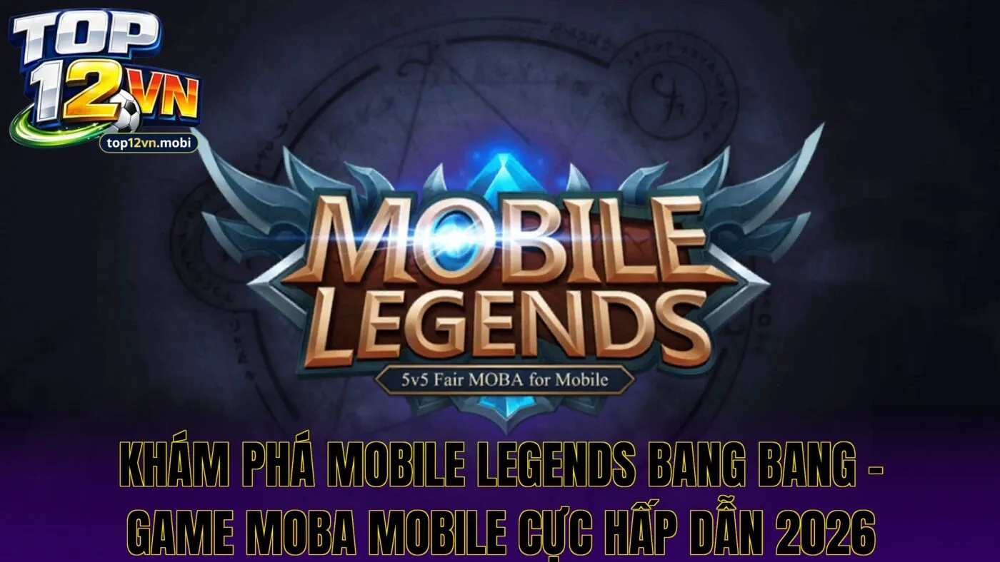 Khám phá Mobile Legends Bang Bang – game MOBA mobile cực hấp dẫn 2026
