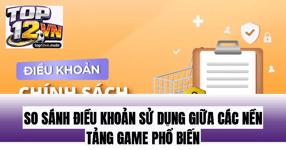 So sánh điều khoản sử dụng giữa các nền tảng game phổ biến