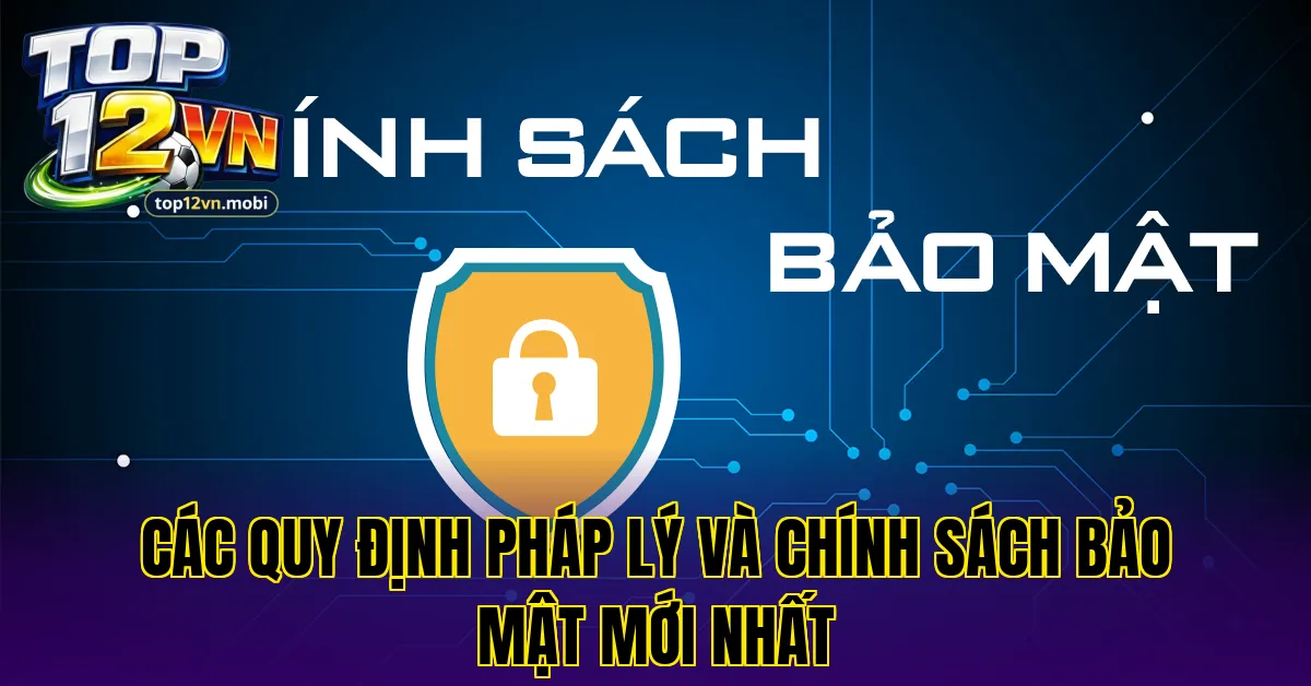 Các quy định pháp lý và chính sách bảo mật mới nhất