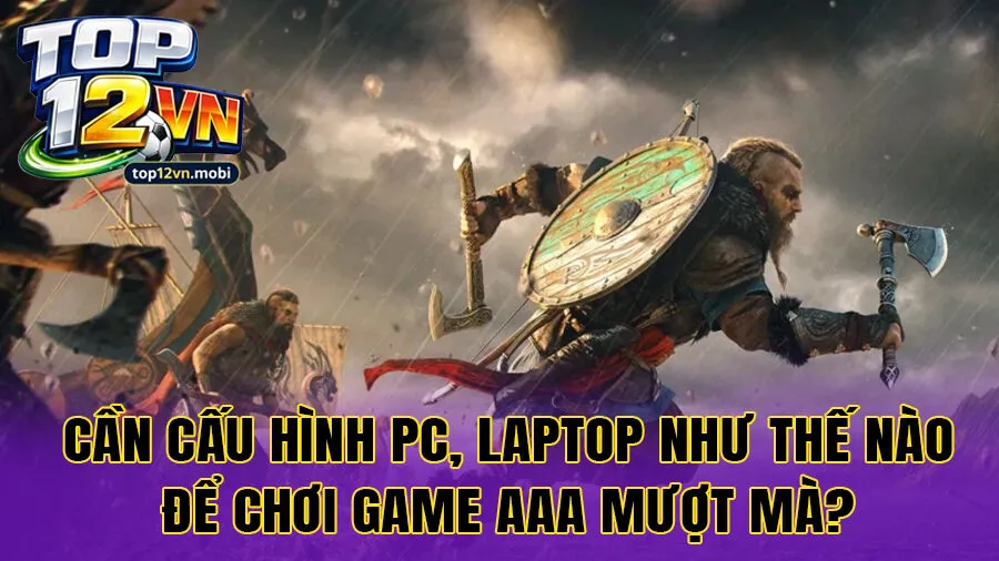 Cần cấu hình pc, laptop như thế nào để chơi game aaa mượt mà?