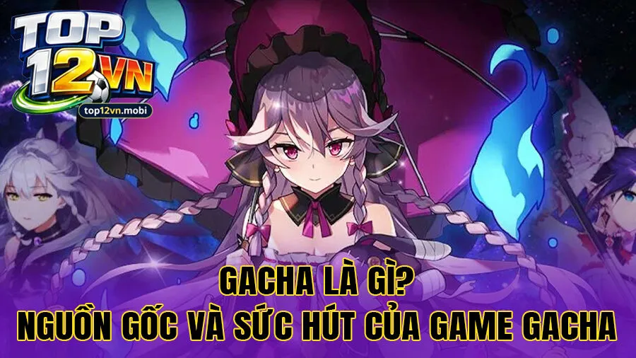 Gacha là gì? Nguồn gốc và sức hút của game Gacha