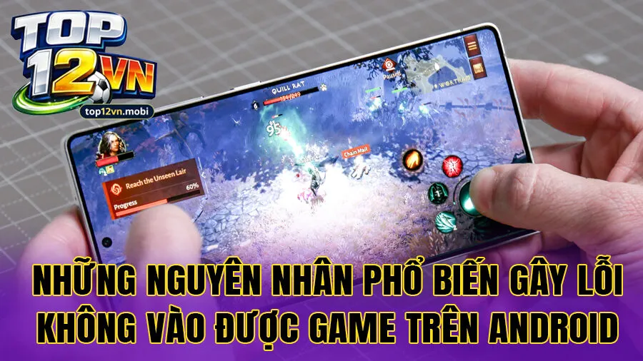 Những nguyên nhân phổ biến gây lỗi không vào được game trên Android