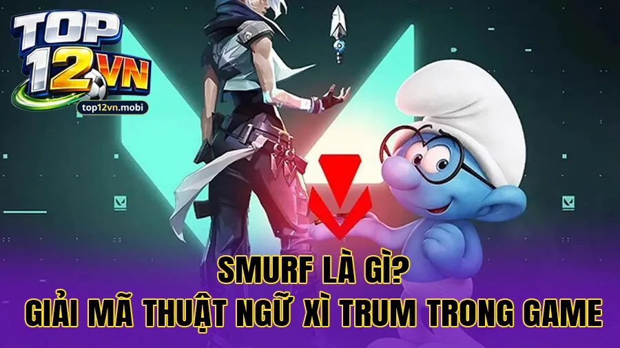 Smurf là gì? Giải mã thuật ngữ Xì Trum trong game