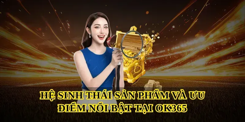 Hệ sinh thái sản phẩm và ưu điểm nổi bật tại Ok365