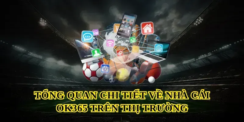 Tổng quan chi tiết về nhà cái Ok365 trên thị trường